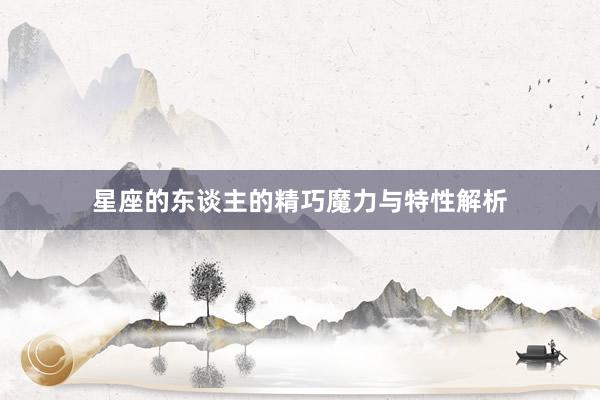 星座的东谈主的精巧魔力与特性解析
