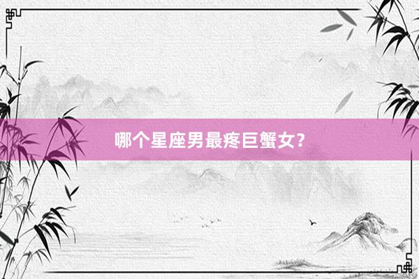 哪个星座男最疼巨蟹女？