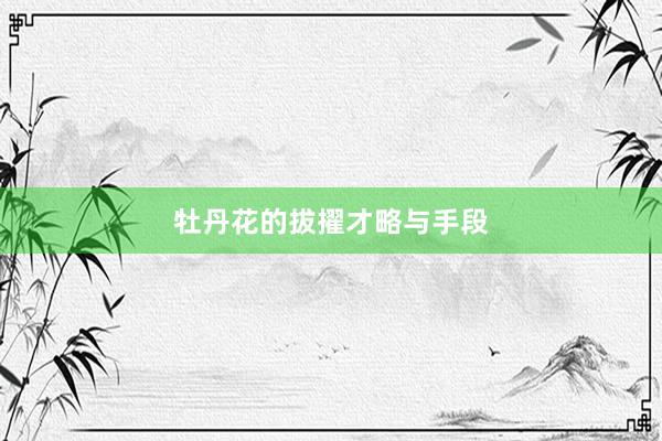 牡丹花的拔擢才略与手段