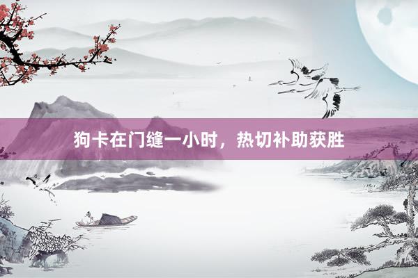 狗卡在门缝一小时，热切补助获胜